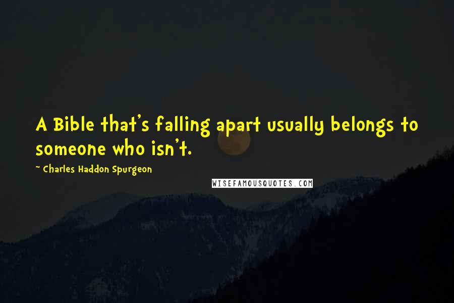 Charles Haddon Spurgeon Quotes: A Bible that's falling apart usually belongs to someone who isn't.