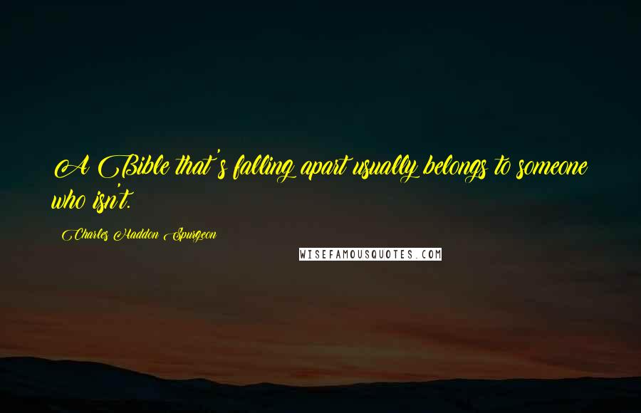 Charles Haddon Spurgeon Quotes: A Bible that's falling apart usually belongs to someone who isn't.