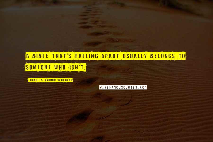 Charles Haddon Spurgeon Quotes: A Bible that's falling apart usually belongs to someone who isn't.