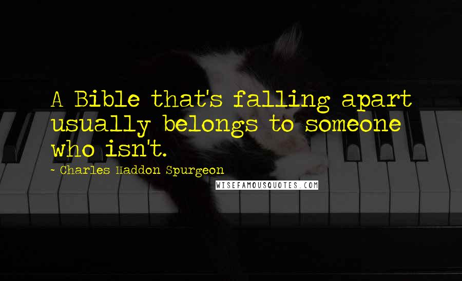 Charles Haddon Spurgeon Quotes: A Bible that's falling apart usually belongs to someone who isn't.