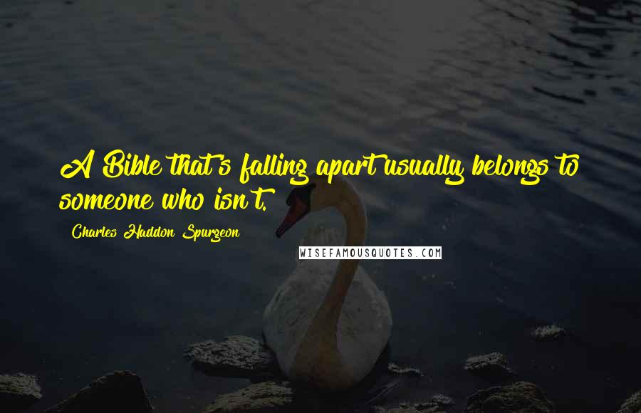 Charles Haddon Spurgeon Quotes: A Bible that's falling apart usually belongs to someone who isn't.