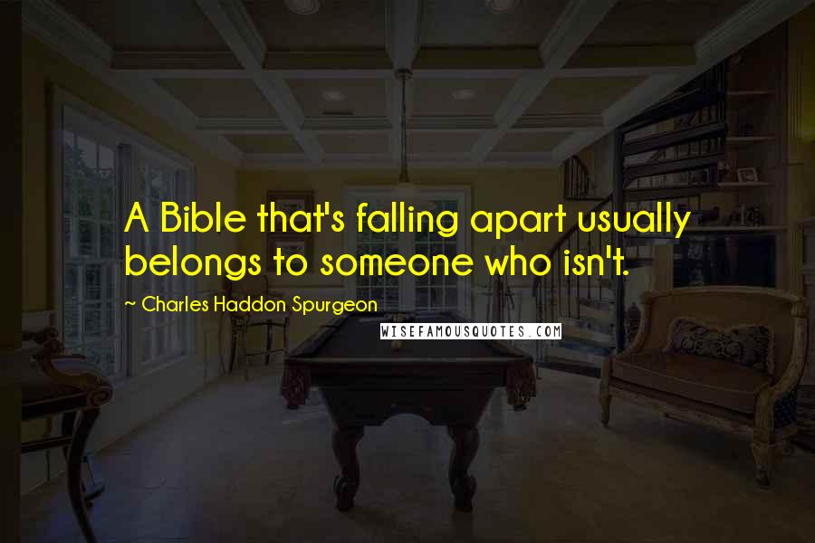Charles Haddon Spurgeon Quotes: A Bible that's falling apart usually belongs to someone who isn't.