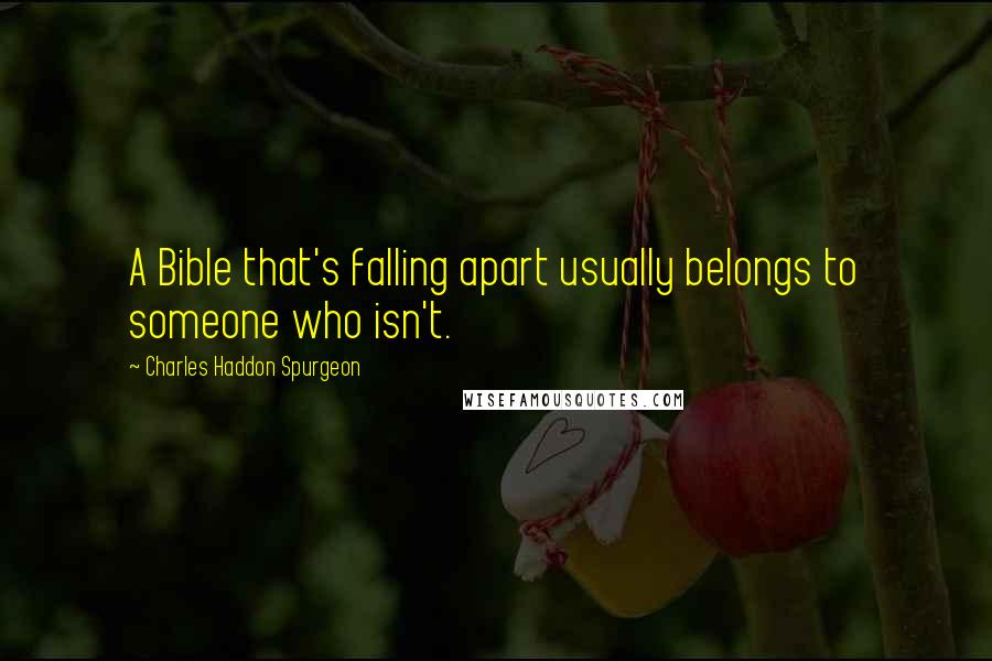 Charles Haddon Spurgeon Quotes: A Bible that's falling apart usually belongs to someone who isn't.