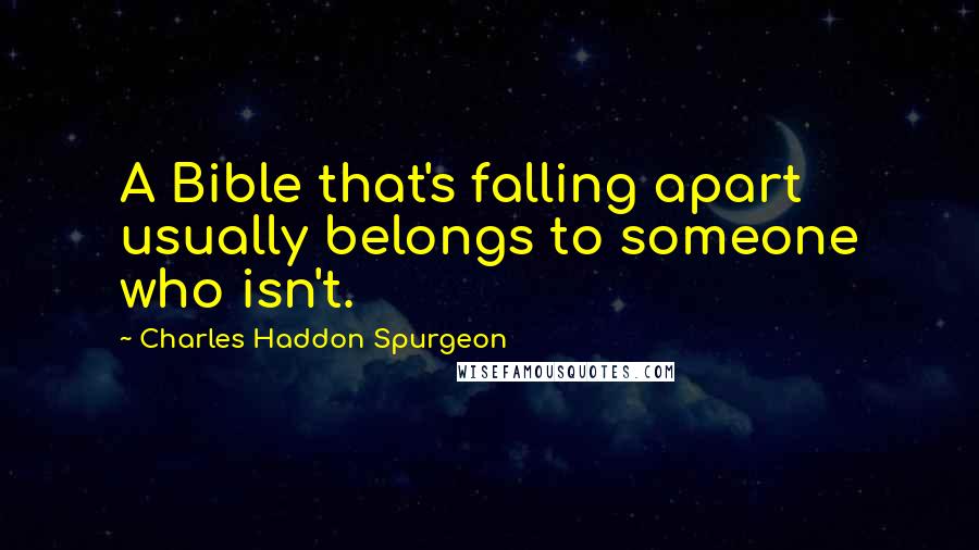 Charles Haddon Spurgeon Quotes: A Bible that's falling apart usually belongs to someone who isn't.