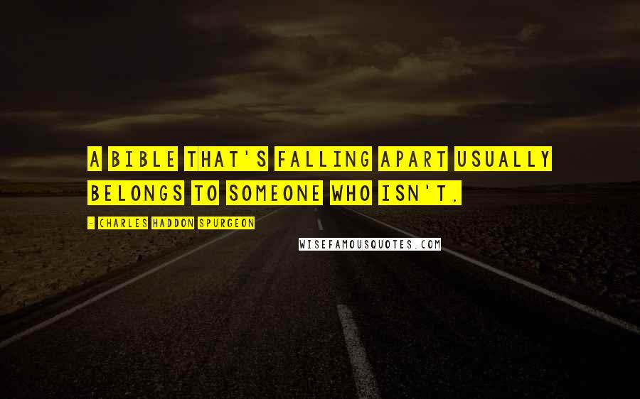 Charles Haddon Spurgeon Quotes: A Bible that's falling apart usually belongs to someone who isn't.