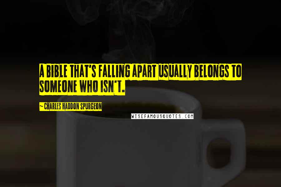 Charles Haddon Spurgeon Quotes: A Bible that's falling apart usually belongs to someone who isn't.