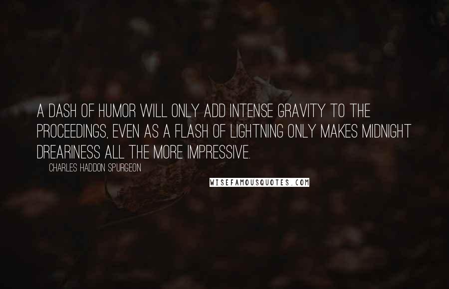 Charles Haddon Spurgeon Quotes: A dash of humor will only add intense gravity to the proceedings, even as a flash of lightning only makes midnight dreariness all the more impressive.