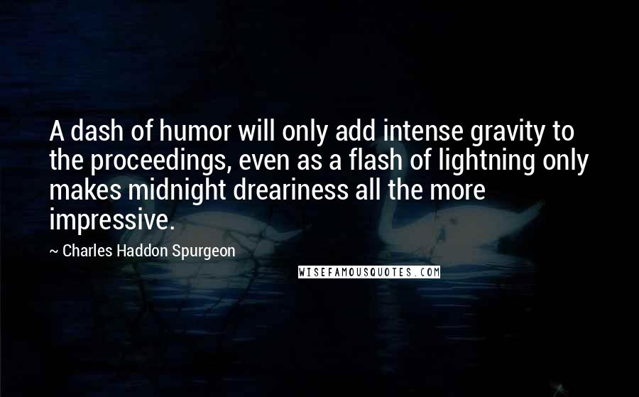 Charles Haddon Spurgeon Quotes: A dash of humor will only add intense gravity to the proceedings, even as a flash of lightning only makes midnight dreariness all the more impressive.