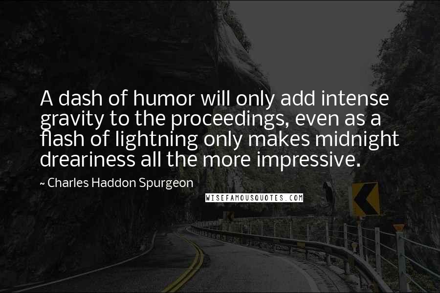 Charles Haddon Spurgeon Quotes: A dash of humor will only add intense gravity to the proceedings, even as a flash of lightning only makes midnight dreariness all the more impressive.