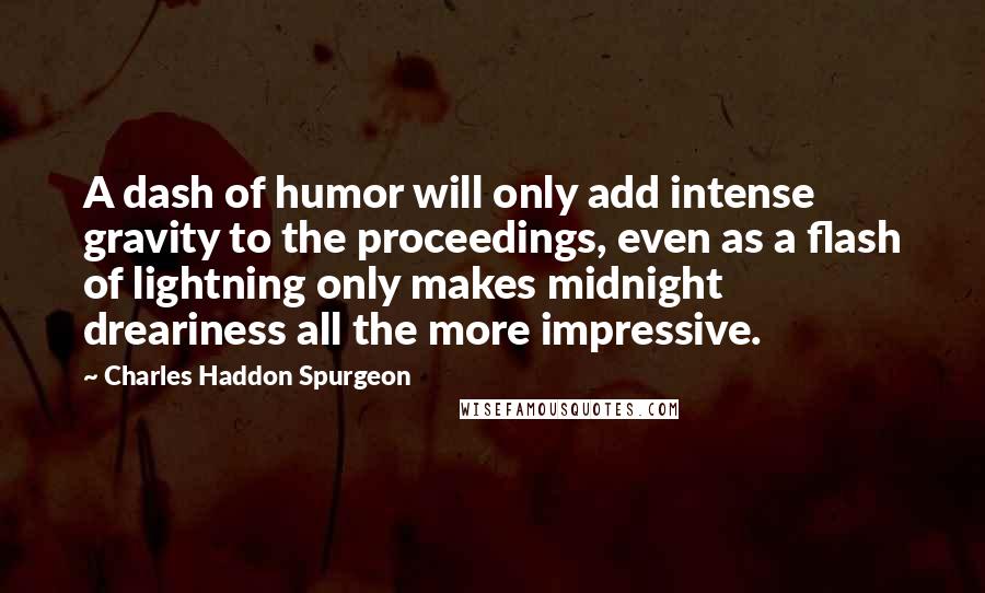 Charles Haddon Spurgeon Quotes: A dash of humor will only add intense gravity to the proceedings, even as a flash of lightning only makes midnight dreariness all the more impressive.