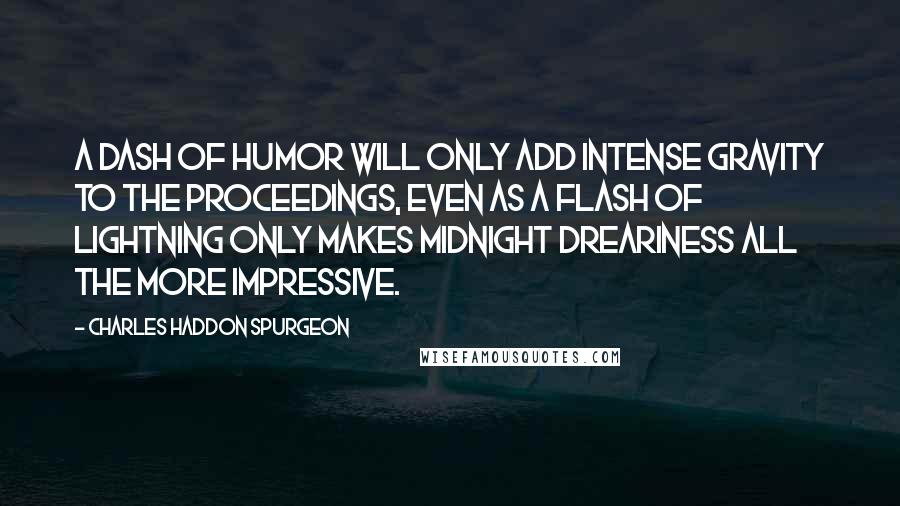 Charles Haddon Spurgeon Quotes: A dash of humor will only add intense gravity to the proceedings, even as a flash of lightning only makes midnight dreariness all the more impressive.