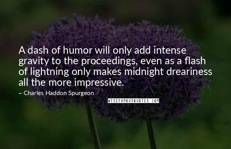 Charles Haddon Spurgeon Quotes: A dash of humor will only add intense gravity to the proceedings, even as a flash of lightning only makes midnight dreariness all the more impressive.