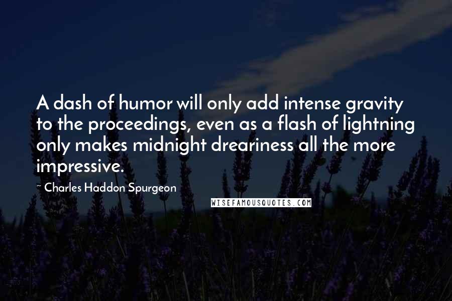 Charles Haddon Spurgeon Quotes: A dash of humor will only add intense gravity to the proceedings, even as a flash of lightning only makes midnight dreariness all the more impressive.