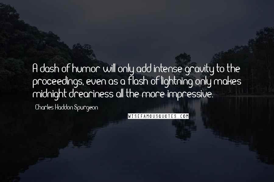 Charles Haddon Spurgeon Quotes: A dash of humor will only add intense gravity to the proceedings, even as a flash of lightning only makes midnight dreariness all the more impressive.