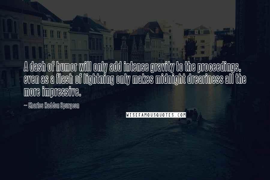 Charles Haddon Spurgeon Quotes: A dash of humor will only add intense gravity to the proceedings, even as a flash of lightning only makes midnight dreariness all the more impressive.