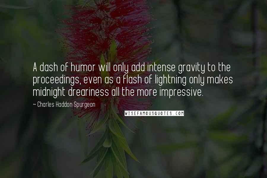 Charles Haddon Spurgeon Quotes: A dash of humor will only add intense gravity to the proceedings, even as a flash of lightning only makes midnight dreariness all the more impressive.