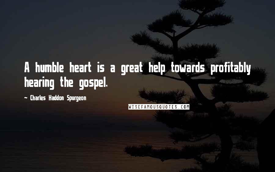 Charles Haddon Spurgeon Quotes: A humble heart is a great help towards profitably hearing the gospel.