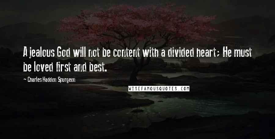Charles Haddon Spurgeon Quotes: A jealous God will not be content with a divided heart; He must be loved first and best.
