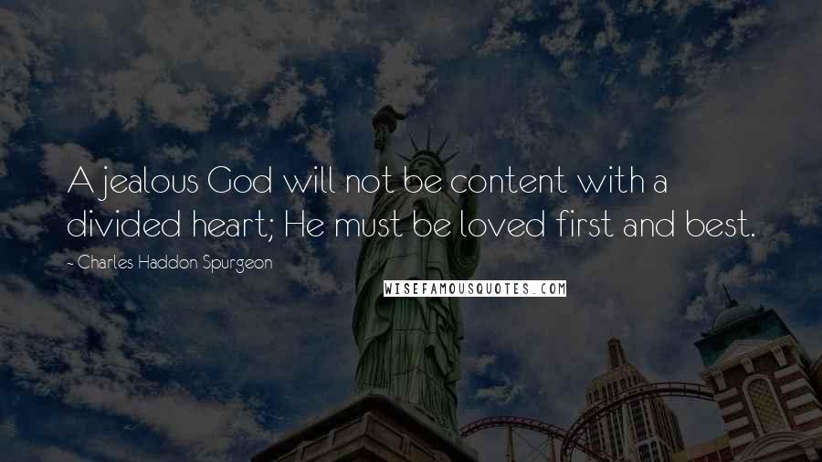 Charles Haddon Spurgeon Quotes: A jealous God will not be content with a divided heart; He must be loved first and best.