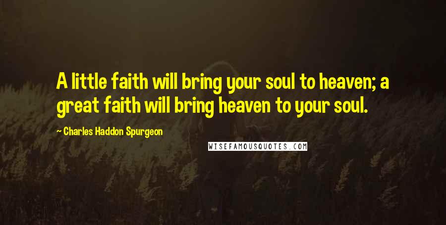 Charles Haddon Spurgeon Quotes: A little faith will bring your soul to heaven; a great faith will bring heaven to your soul.