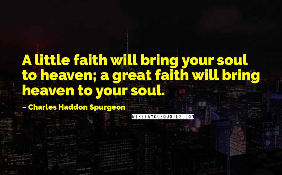 Charles Haddon Spurgeon Quotes: A little faith will bring your soul to heaven; a great faith will bring heaven to your soul.