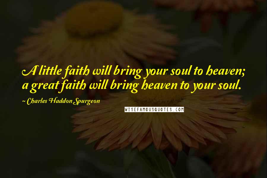 Charles Haddon Spurgeon Quotes: A little faith will bring your soul to heaven; a great faith will bring heaven to your soul.