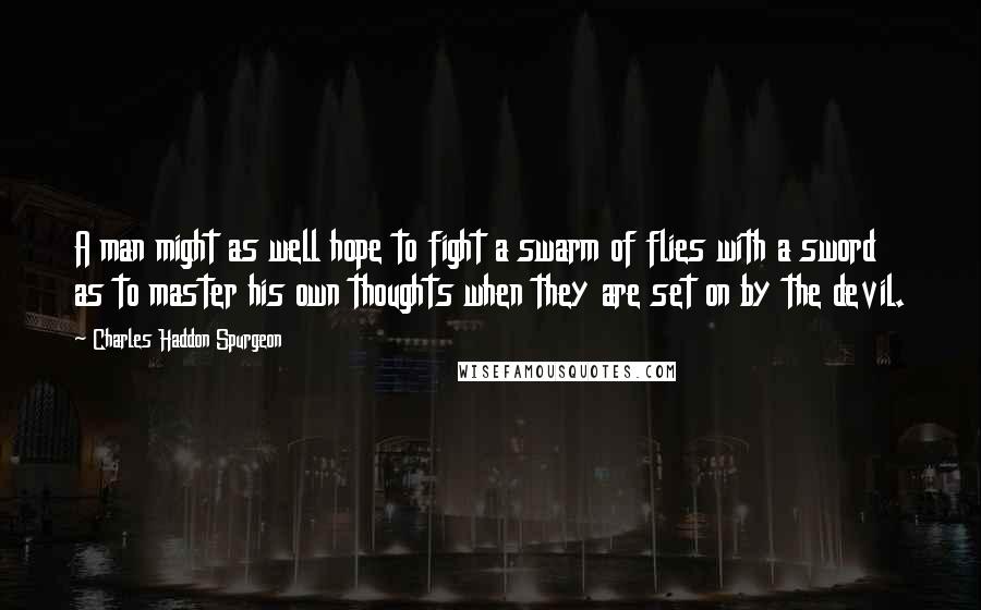Charles Haddon Spurgeon Quotes: A man might as well hope to fight a swarm of flies with a sword as to master his own thoughts when they are set on by the devil.