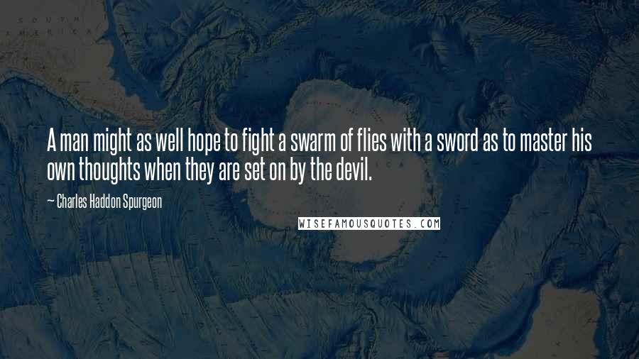 Charles Haddon Spurgeon Quotes: A man might as well hope to fight a swarm of flies with a sword as to master his own thoughts when they are set on by the devil.