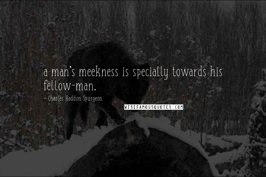 Charles Haddon Spurgeon Quotes: a man's meekness is specially towards his fellow-man.