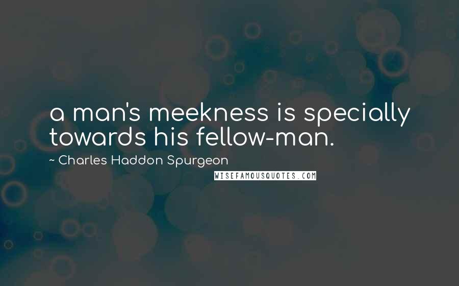 Charles Haddon Spurgeon Quotes: a man's meekness is specially towards his fellow-man.