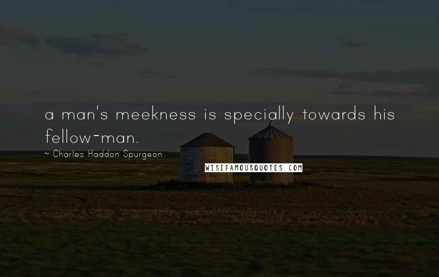 Charles Haddon Spurgeon Quotes: a man's meekness is specially towards his fellow-man.