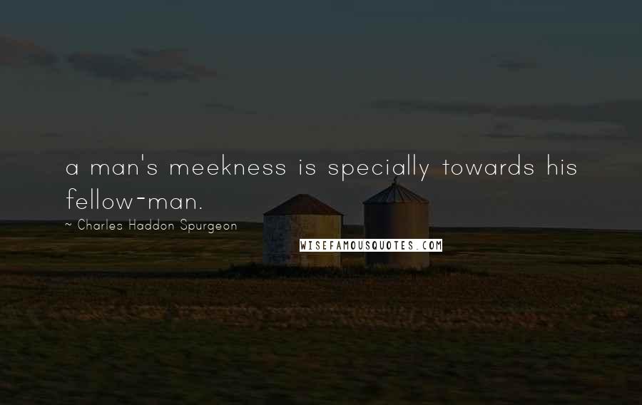 Charles Haddon Spurgeon Quotes: a man's meekness is specially towards his fellow-man.