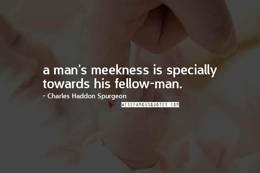 Charles Haddon Spurgeon Quotes: a man's meekness is specially towards his fellow-man.