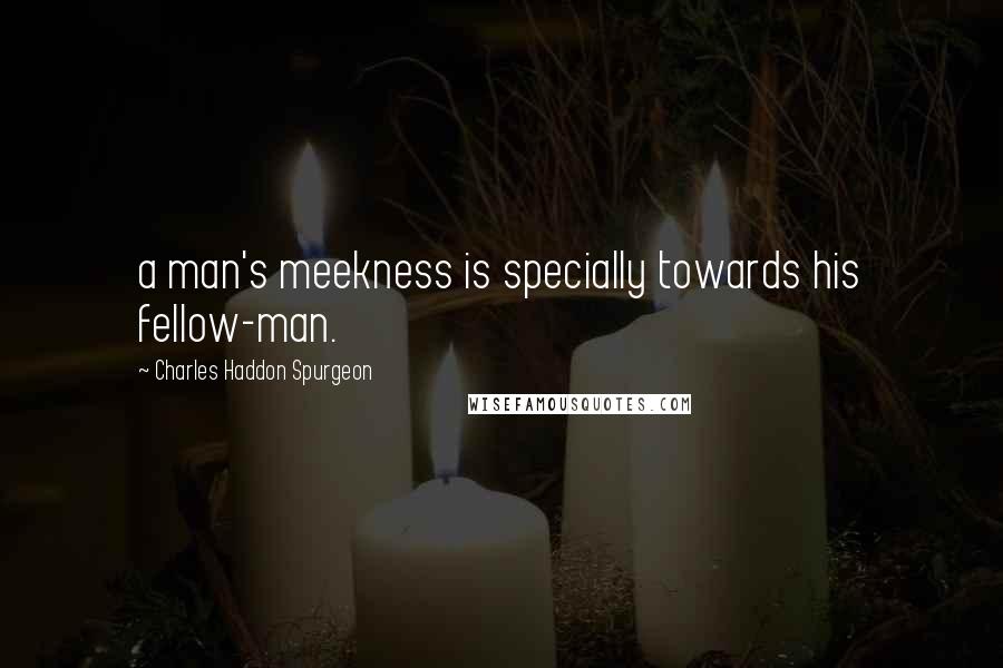 Charles Haddon Spurgeon Quotes: a man's meekness is specially towards his fellow-man.