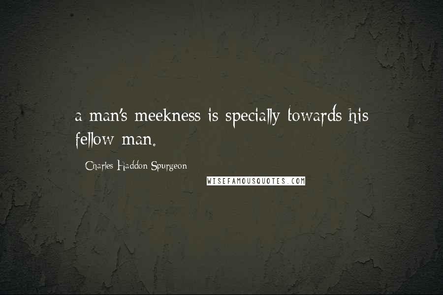 Charles Haddon Spurgeon Quotes: a man's meekness is specially towards his fellow-man.