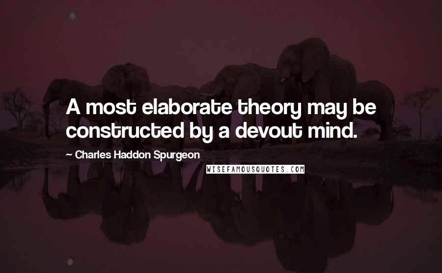 Charles Haddon Spurgeon Quotes: A most elaborate theory may be constructed by a devout mind.