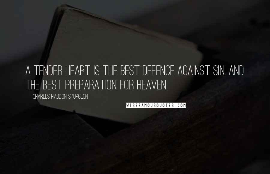 Charles Haddon Spurgeon Quotes: A tender heart is the best defence against sin, and the best preparation for heaven.