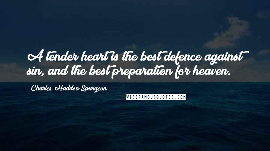 Charles Haddon Spurgeon Quotes: A tender heart is the best defence against sin, and the best preparation for heaven.