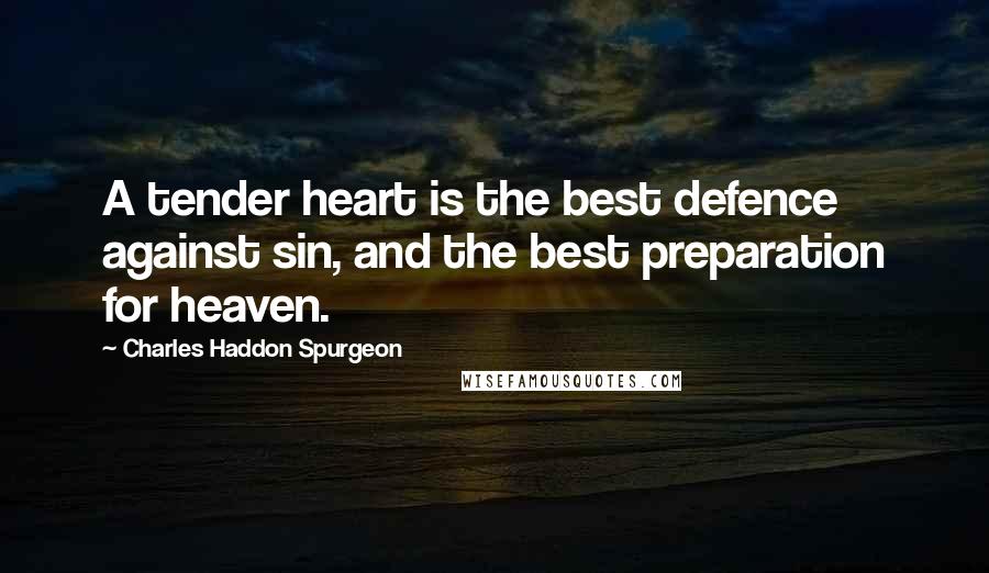Charles Haddon Spurgeon Quotes: A tender heart is the best defence against sin, and the best preparation for heaven.