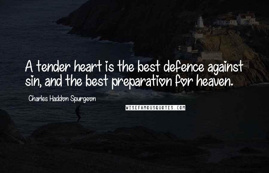 Charles Haddon Spurgeon Quotes: A tender heart is the best defence against sin, and the best preparation for heaven.