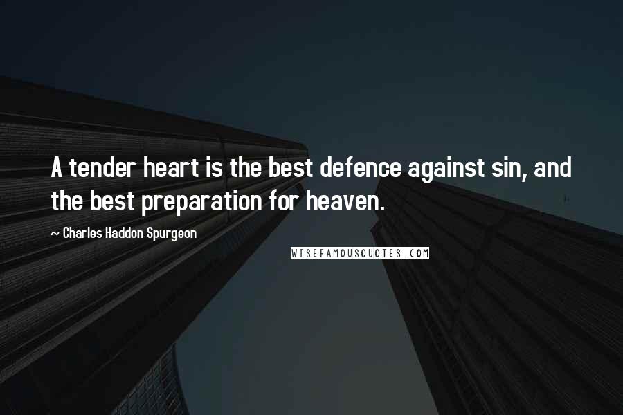 Charles Haddon Spurgeon Quotes: A tender heart is the best defence against sin, and the best preparation for heaven.