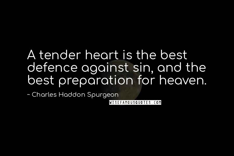 Charles Haddon Spurgeon Quotes: A tender heart is the best defence against sin, and the best preparation for heaven.