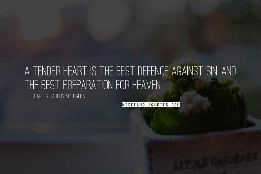 Charles Haddon Spurgeon Quotes: A tender heart is the best defence against sin, and the best preparation for heaven.