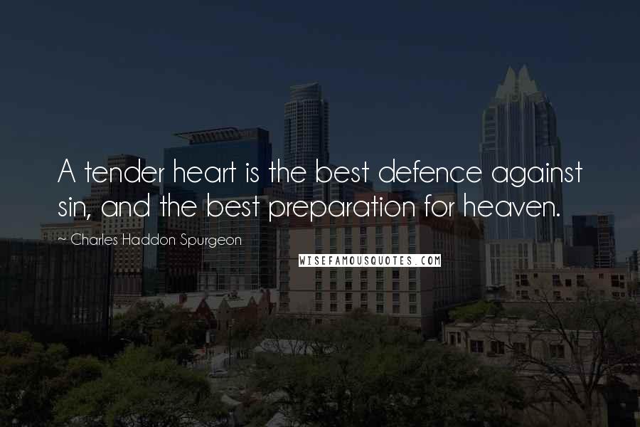 Charles Haddon Spurgeon Quotes: A tender heart is the best defence against sin, and the best preparation for heaven.