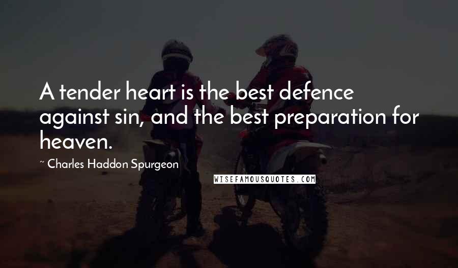 Charles Haddon Spurgeon Quotes: A tender heart is the best defence against sin, and the best preparation for heaven.