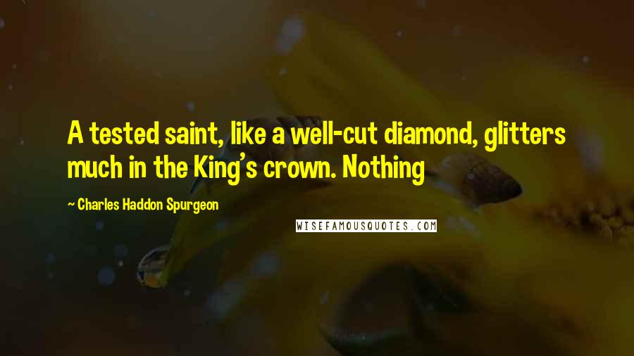 Charles Haddon Spurgeon Quotes: A tested saint, like a well-cut diamond, glitters much in the King's crown. Nothing