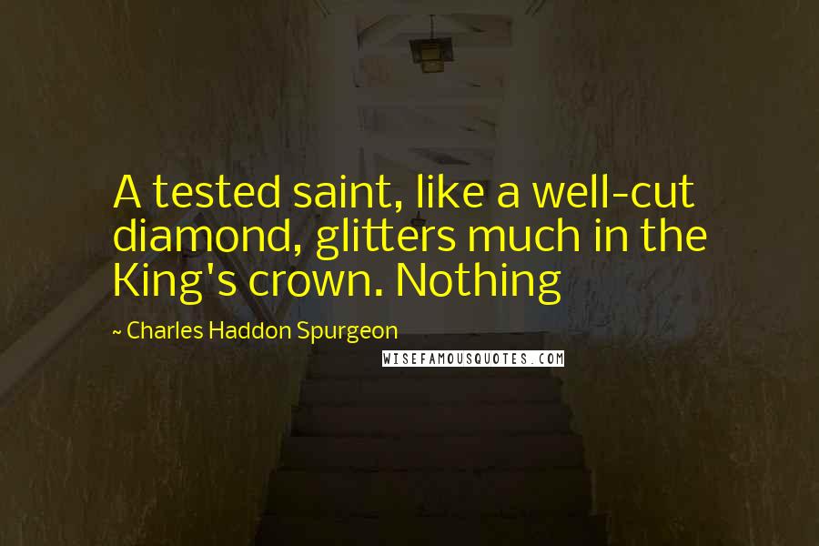 Charles Haddon Spurgeon Quotes: A tested saint, like a well-cut diamond, glitters much in the King's crown. Nothing