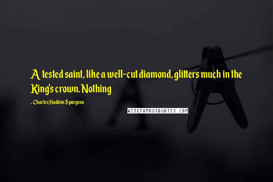 Charles Haddon Spurgeon Quotes: A tested saint, like a well-cut diamond, glitters much in the King's crown. Nothing