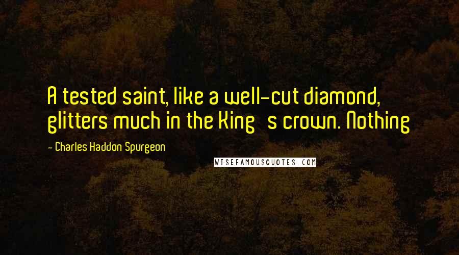 Charles Haddon Spurgeon Quotes: A tested saint, like a well-cut diamond, glitters much in the King's crown. Nothing