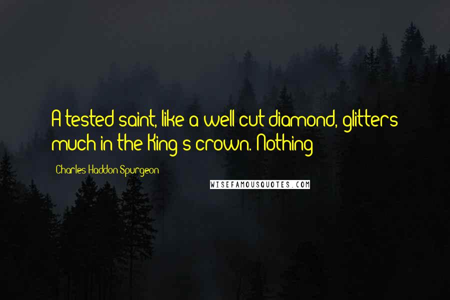 Charles Haddon Spurgeon Quotes: A tested saint, like a well-cut diamond, glitters much in the King's crown. Nothing